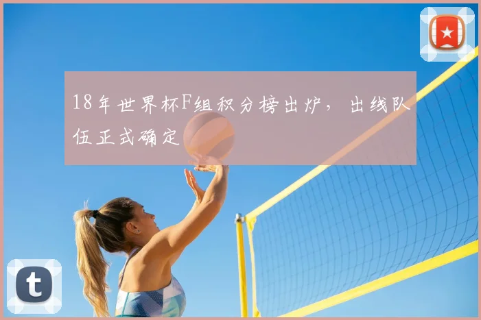 18年世界杯F组积分榜出炉,出线队伍正式确定