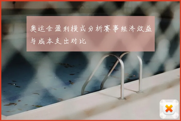奥运会盈利模式分析赛事经济效益与成本支出对比
