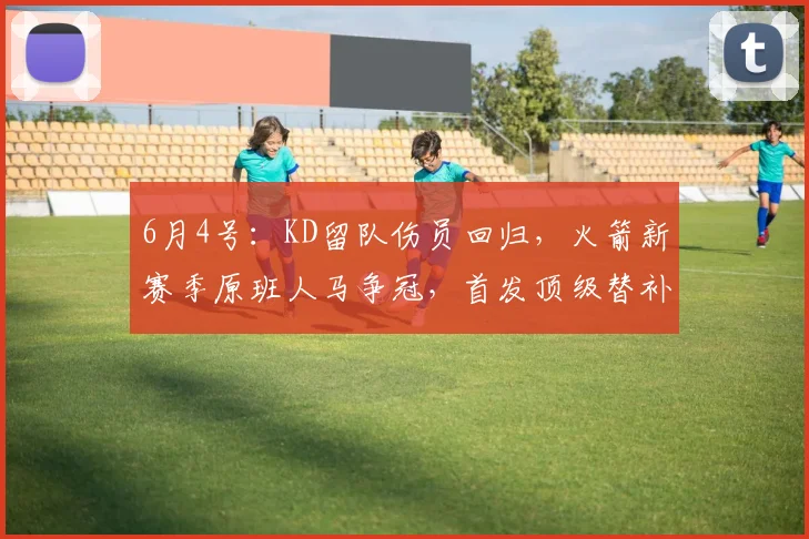 6月4号：KD留队伤员回归，火箭新赛季原班人马争冠，首发顶级替补增强有戏_亚当斯_1_NBA