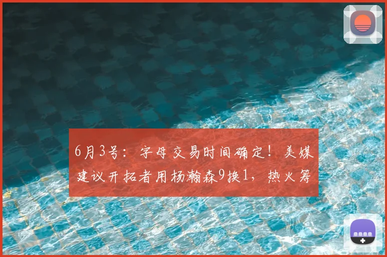 6月3号：字母交易时间确定！美媒建议开拓者用杨瀚森9换1，热火筹码更诱人_最新交易_CBA_NBA