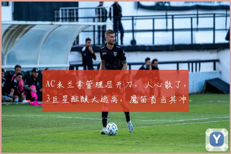 AC米兰拿管理层开刀，人心散了，3巨星酝酿大逃离，魔笛首当其冲_莱奥_欧冠_那不勒斯