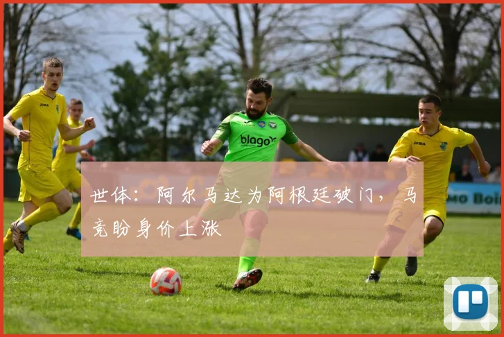 世体：阿尔马达为阿根廷破门，马竞盼身价上涨