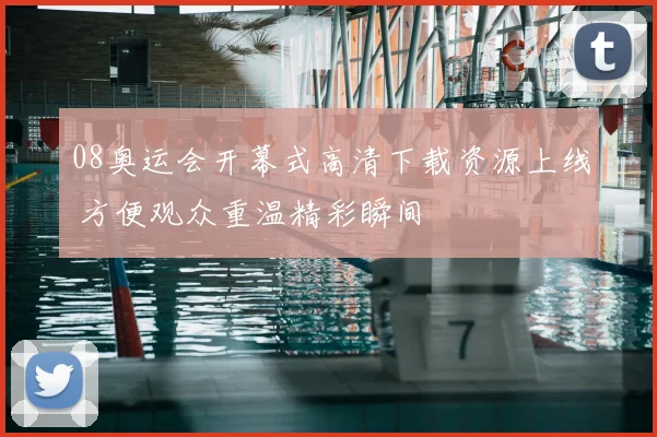 08奥运会开幕式高清下载资源上线 方便观众重温精彩瞬间