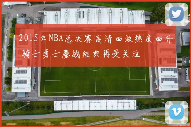 2015年NBA总决赛高清回放热度回升 骑士勇士鏖战经典再受关注