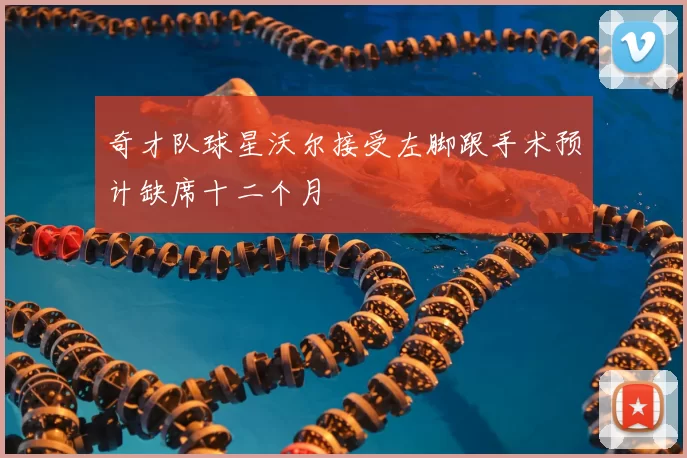 奇才队球星沃尔接受左脚跟手术预计缺席十二个月