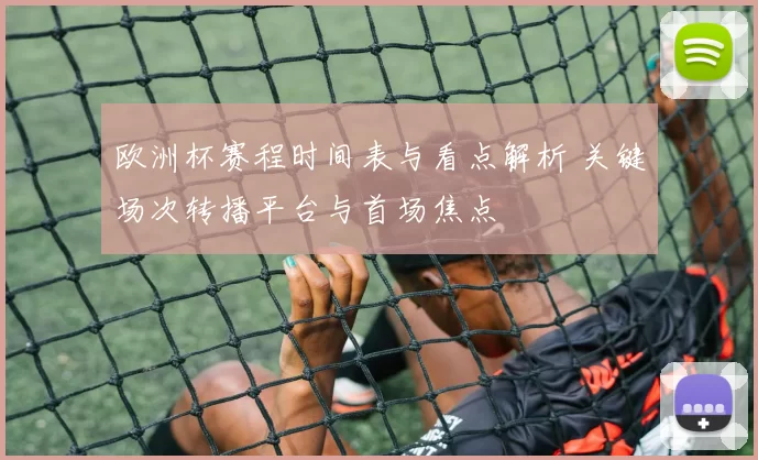 欧洲杯赛程时间表与看点解析 关键场次转播平台与首场焦点