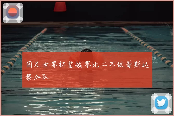 国足世界杯首战零比二不敌哥斯达黎加队