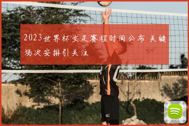 2023世界杯女足赛程时间公布 关键场次安排引关注