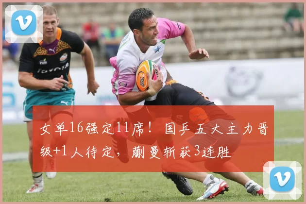 女单16强定11席！国乒五大主力晋级+1人待定，蒯曼斩获3连胜