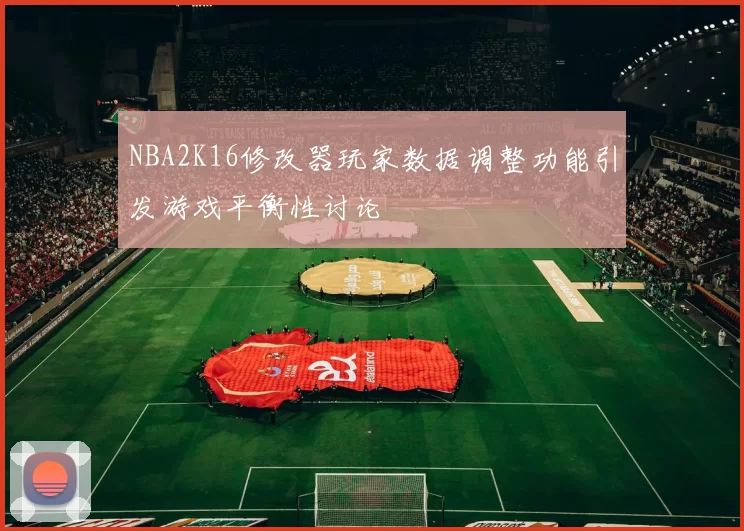 NBA2K16修改器玩家数据调整功能引发游戏平衡性讨论