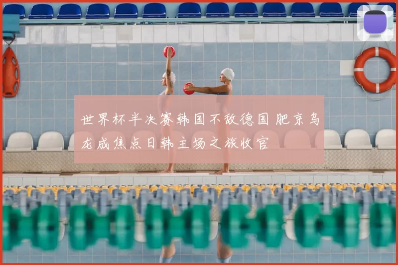 世界杯半决赛韩国不敌德国 肥京乌龙成焦点日韩主场之旅收官