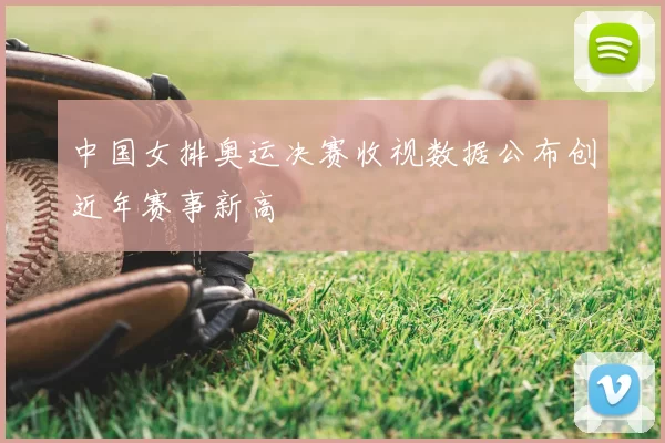 中国女排奥运决赛收视数据公布创近年赛事新高