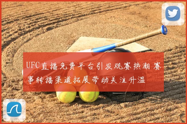 UFC直播免费平台引发观赛热潮 赛事转播渠道拓展带动关注升温