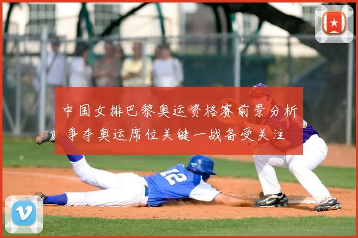 中国女排巴黎奥运资格赛前景分析 争夺奥运席位关键一战备受关注