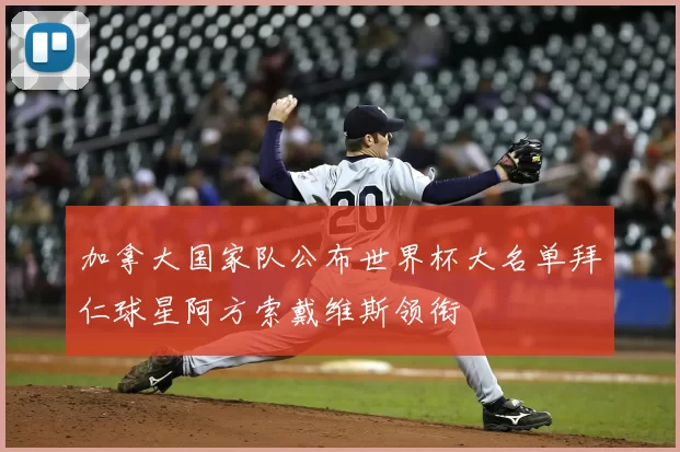 加拿大国家队公布世界杯大名单拜仁球星阿方索戴维斯领衔