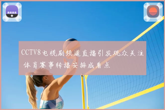 CCTV8电视剧频道直播引发观众关注 体育赛事转播安排成看点
