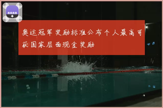 奥运冠军奖励标准公布个人最高可获国家层面现金奖励