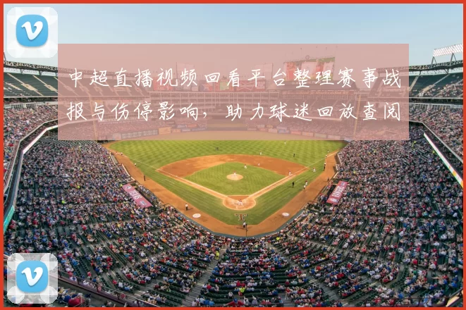 中超直播视频回看平台整理赛事战报与伤停影响，助力球迷回放查阅