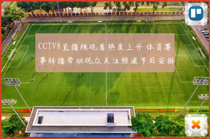 CCTV8直播线观看热度上升 体育赛事转播带动观众关注频道节目安排