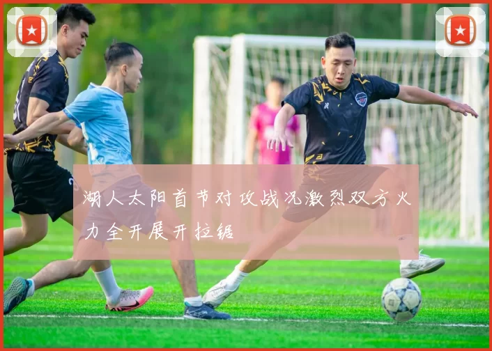 湖人太阳首节对攻战况激烈双方火力全开展开拉锯