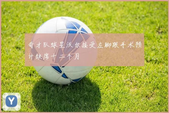 奇才队球星沃尔接受左脚跟手术预计缺席十二个月