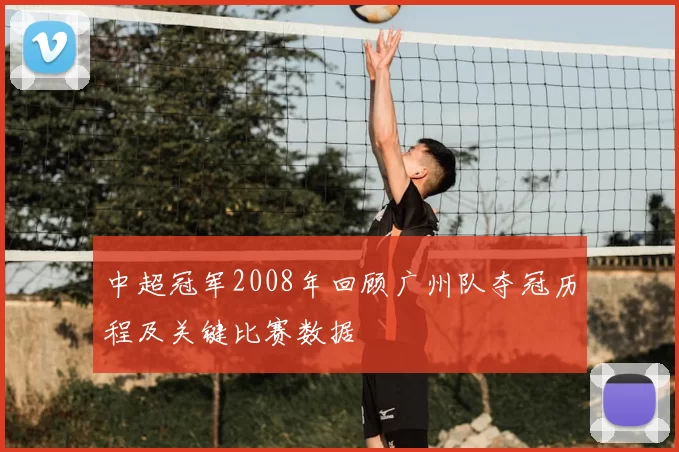 中超冠军2008年回顾广州队夺冠历程及关键比赛数据