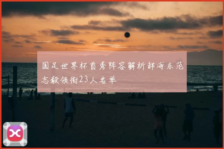 国足世界杯首秀阵容解析郝海东范志毅领衔23人名单