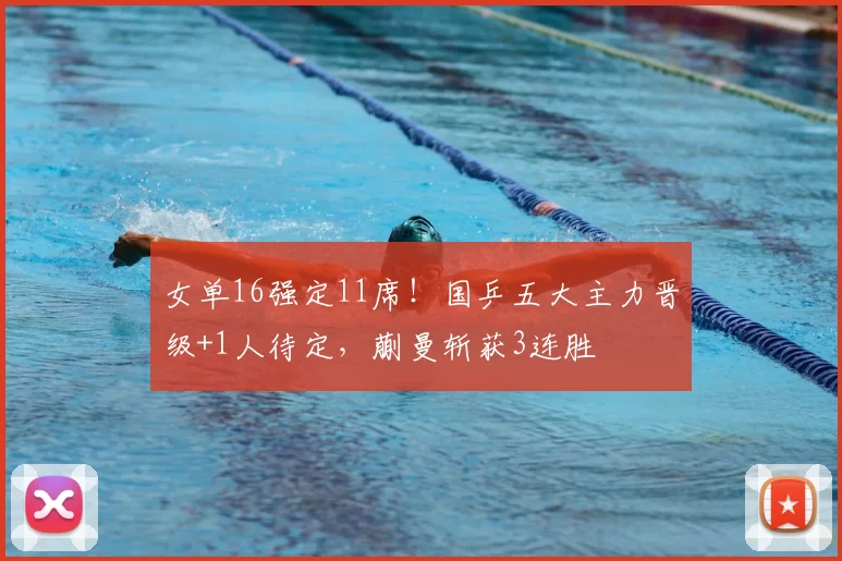 女单16强定11席！国乒五大主力晋级+1人待定，蒯曼斩获3连胜