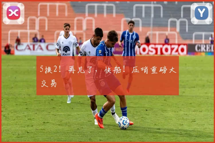 5换2！再见了，快船！压哨重磅大交易